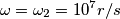\omega=\omega_2=10^7 r/s \omega=\omega_2=10^7 r/s