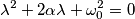 \lambda ^2 + 2\alpha \lambda +\omega ^2 _{0} = 0 \lambda ^2 + 2\alpha \lambda +\omega ^2 _{0} = 0