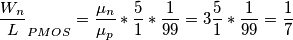 \frac{W_n}{L}_{PMOS}=\frac{\mu_n}{\mu_p}*\frac{5}{1}*\frac{1}{99}=3\frac{5}{1}*\frac{1}{99}=\frac{1}{7} \frac{W_n}{L}_{PMOS}=\frac{\mu_n}{\mu_p}*\frac{5}{1}*\frac{1}{99}=3\frac{5}{1}*\frac{1}{99}=\frac{1}{7}