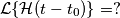 \mathcal{L}\{\mathcal{H}(t-t_0) \} = ?