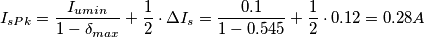 I_{sPk}=\frac{I_{umin}}{1-\delta _{max}} +\frac{1}{2}\cdot  \Delta I_{s}=  \frac{ 0.1}{1-0.545} +\frac{1}{2}\cdot 0.12=0.28A