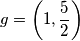 g=\left(1, \frac{5}{2} \right) g=\left(1, \frac{5}{2} \right)