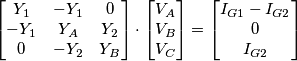 \begin{bmatrix}
Y_1& -Y_1 &0 \\
-Y_1 & Y_A &Y_2 \\
0 &-Y_2 &Y_B
\end{bmatrix}\cdot \begin{bmatrix}
V_A\\V_B
\\V_C
\end{bmatrix} =\begin{bmatrix}
I_{G1}-I_{G2}\\0
\\I_{G2}
\end{bmatrix} \begin{bmatrix}
Y_1& -Y_1 &0 \\
-Y_1 & Y_A &Y_2 \\
0 &-Y_2 &Y_B
\end{bmatrix}\cdot \begin{bmatrix}
V_A\\V_B
\\V_C
\end{bmatrix} =\begin{bmatrix}
I_{G1}-I_{G2}\\0
\\I_{G2}
\end{bmatrix}