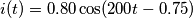 i(t)= 0.80 \cos (200t - 0.75)