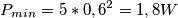 P_{min} = 5*0,6^2 = 1,8W