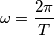 \omega=\frac{2\pi}{T}