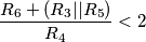\frac{R_6+(R_3||R_5)}{R_4}<2 \frac{R_6+(R_3||R_5)}{R_4}<2