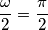 \frac{\omega}{2} = \frac{\pi}{2}