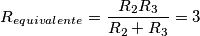 R_{equivalente} = \frac{R_{2}R_{3}} {R_{2} + R_{3}} = 3 R_{equivalente} = \frac{R_{2}R_{3}} {R_{2} + R_{3}} = 3