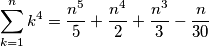\sum_{k=1}^{n}{k^4} = {{n^5}\over{5}}+{{n^4 }\over{2}}+{{n^3}\over{3}}-{{n}\over{30}} \sum_{k=1}^{n}{k^4} = {{n^5}\over{5}}+{{n^4 }\over{2}}+{{n^3}\over{3}}-{{n}\over{30}}