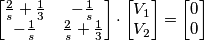 \begin{bmatrix}
\frac{2}{s}+\frac{1}{3} & -\frac{1}{s} \\ 
-\frac{1}{s} & \frac{2}{s}+\frac{1}{3}
\end{bmatrix}\cdot \begin{bmatrix}
V_{1}\\ 
V_{2}
\end{bmatrix}=\begin{bmatrix}
0\\ 
0
\end{bmatrix}