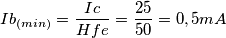 Ib_{(min)}= \frac{Ic}{Hfe} = \frac{25}{50} =0,5mA Ib_{(min)}= \frac{Ic}{Hfe} = \frac{25}{50} =0,5mA
