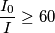 \frac{I_{0}}{I}\geq 60