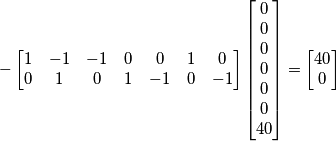 - \left[\begin{matrix} 1 & -1 & -1 & 0 & 0 & 1 & 0 \\ 0 & 1 & 0 & 1 & -1 & 0 & -1\end{matrix}\right]\left[\begin{matrix} 0 \\ 0 \\0 \\0 \\0 \\0 \\40 \end{matrix}\right] =\left[\begin{matrix} 40 \\ 0 \end{matrix}\right]