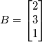 B=\begin{bmatrix}
2\\
3\\
1
\end{bmatrix} B=\begin{bmatrix}
2\\
3\\
1
\end{bmatrix}