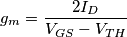g_m=\frac{2I_D}{V_{GS}-V_{TH}}