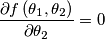 {\displaystyle \frac{\partial f \left(\theta_{1},\theta_{2}\right)}{\partial \theta_{2}}=0