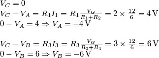 \begin{array}{l}
{V_C} = 0\\
{V_C} - {V_A} = {R_1}{I_1} = {R_1}\frac{{{V_G}}}{{{R_1} + {R_2}}} = 2 \times \frac{{12}}{6} = 4 \, {\rm{ V}}\\
{\rm{0}} - {V_A} = 4 \Rightarrow {V_A} = - 4 \, {\rm{ V}}\\
\\
{V_C} - {V_B} = {R_3}{I_3} = {R_3}\frac{{{V_G}}}{{{R_3} + {R_4}}} = 3 \times \frac{{12}}{6} = 6 \, {\rm{ V}}\\
{\rm{0}} - {V_B} = 6 \Rightarrow {V_B} = - 6 \, {\rm{ V}}
\end{array} \begin{array}{l}
{V_C} = 0\\
{V_C} - {V_A} = {R_1}{I_1} = {R_1}\frac{{{V_G}}}{{{R_1} + {R_2}}} = 2 \times \frac{{12}}{6} = 4 \, {\rm{ V}}\\
{\rm{0}} - {V_A} = 4 \Rightarrow {V_A} = - 4 \, {\rm{ V}}\\
\\
{V_C} - {V_B} = {R_3}{I_3} = {R_3}\frac{{{V_G}}}{{{R_3} + {R_4}}} = 3 \times \frac{{12}}{6} = 6 \, {\rm{ V}}\\
{\rm{0}} - {V_B} = 6 \Rightarrow {V_B} = - 6 \, {\rm{ V}}
\end{array}