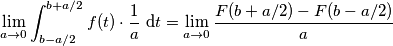 \lim_{a \to 0} \int_{b-a/2}^{b+a/2}f(t)\cdot \frac{1}{a} \ \text{d}t=\lim_{a \to 0} \frac{F(b+a/2)-F(b-a/2)}{a}