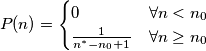 P(n)=\begin{cases}0 & \forall n<n_0 \\ \frac{1}{n^*-n_0+1} & \forall n \geq n_0\end{cases} P(n)=\begin{cases}0 & \forall n<n_0 \\ \frac{1}{n^*-n_0+1} & \forall n \geq n_0\end{cases}