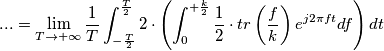... = \lim_{T \to +\infty} \frac{1}{T} \int_{-\frac{T}{2}}^{\frac{T}{2}} 2 \cdot \left( \int_{0}^{+\frac{k}{2}} \frac{1}{2} \cdot tr \left(\frac{f}{k}\right) e^{j2\pi ft} df \right) dt ... = \lim_{T \to +\infty} \frac{1}{T} \int_{-\frac{T}{2}}^{\frac{T}{2}} 2 \cdot \left( \int_{0}^{+\frac{k}{2}} \frac{1}{2} \cdot tr \left(\frac{f}{k}\right) e^{j2\pi ft} df \right) dt