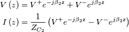 \begin{aligned}
V\left( z \right) &= V^{+}e^{-j\beta _{2}z}+V^{-}e^{j\beta _{2}z}\\
I\left( z \right) &= \frac{1}{Z_{C_2}}\left( V^{+}e^{-j\beta _{2}z}-V^{-}e^{j\beta _{2}z} \right)
\end{aligned} \begin{aligned}
V\left( z \right) &= V^{+}e^{-j\beta _{2}z}+V^{-}e^{j\beta _{2}z}\\
I\left( z \right) &= \frac{1}{Z_{C_2}}\left( V^{+}e^{-j\beta _{2}z}-V^{-}e^{j\beta _{2}z} \right)
\end{aligned}
