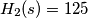 H_{2}(s)=125 H_{2}(s)=125