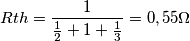 Rth=\frac{1}{\frac{1}{2}+1+\frac{1}{3}}=0,55\Omega