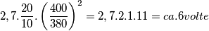 2,7.\frac{20}{10}.\left ( \frac{400}{380} \right )^2=2,7.2.1.11=ca.6volte 2,7.\frac{20}{10}.\left ( \frac{400}{380} \right )^2=2,7.2.1.11=ca.6volte