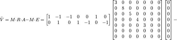 \bar{V}=M\cdot R\cdot A - M\cdot E= \left[\begin{matrix} 1 & -1 & -1 & 0 & 0 & 1 & 0 \\ 0 & 1 & 0 & 1 & -1 & 0 & -1\end{matrix}\right]\left[\begin{matrix} 3 & 0 & 0 & 0 & 0 & 0 & 0 \\ 0 & 8 & 0 & 0 & 0 & 0 & 0 \\ 0 & 0 & 5 & 0 & 0 & 0 & 0 \\ 0 & 0 & 0 & 4 & 0 & 0 & 0 \\ 0 & 0 & 0 & 0 & 3 & 0 & 0 \\ 0 & 0 & 0 & 0 & 0 & 0 & 0 \\ 0 & 0 & 0 & 0 & 0 & 0 & 0\end{matrix}\right]\left[\begin{matrix} 0 \\ 0 \\0 \\0 \\0 \\0 \\0 \end{matrix}\right]-
