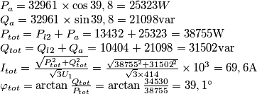 \begin{array}{l}
{P_a} = 32961 \times \cos 39,8 = 25323W\\
{Q_a} = 32961 \times \sin 39,8 = 21098{\mathop{\rm var}} \\
{P_{tot}} = {P_{l2}} + {P_a} = 13432 + 25323 = 38755{\rm{W}}\\
{Q_{tot}} = {Q_{l2}} + {Q_a} = 10404 + 21098 = 31502{\mathop{\rm var}} \\
{I_{tot}} = \frac{{\sqrt {P_{tot}^2 + Q_{tot}^2} }}{{\sqrt 3 {U_1}}} = \frac{{\sqrt {{{38755}^2} + {{31502}^2}} }}{{\sqrt 3  \times 414}} \times {10^3} = 69,6{\rm{A}}\\
{\varphi _{tot}} = \arctan \frac{{{Q_{tot}}}}{{{P_{tot}}}} = \arctan \frac{{34530}}{{38755}} = 39,1^\circ 
\end{array}