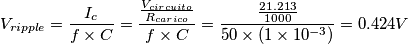 V_{ripple}=\frac{I_c}{f \times C}=\frac{\frac{V_{circuito}}{R_{carico}}}{f \times C}=\frac{\frac{21.213}{1000}}{50 \times (1 \times 10^{-3})}=0.424V