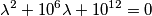\lambda^2+10^6 \lambda+10^{12}=0