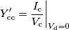 Y^\prime_\mathrm{cc} = \frac{I_\mathrm{c}}{V_\mathrm{c}}\bigg|_{V_\mathrm{d}=0} Y^\prime_\mathrm{cc} = \frac{I_\mathrm{c}}{V_\mathrm{c}}\bigg|_{V_\mathrm{d}=0}