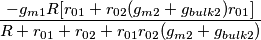 \frac{- g_{m1} R [r_{01}+r_{02}(g_{m2}+g_{bulk2})r_{01}]}{R+r_{01}+r_{02}+r_{01}r_{02}(g_{m2}+g_{bulk2})}