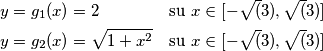 \begin{align}
&y=g_1(x)=2 & \text{su } x \in [-\sqrt(3),\sqrt(3)] \\
&y=g_2(x)=\sqrt{1+x^2} &\text{su } x \in [-\sqrt(3),\sqrt(3)]
\end{align}