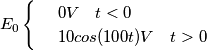 \[E_{0}\begin{cases} & \ 0V\: \: \: \; t<0 \\ & \ 10cos(100t)V\: \: \: \; t>0 \\ \end{cases}\]