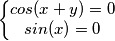 \left\{\begin{matrix}
cos(x+y)=0 \\
sin(x)=0
\end{matrix}\right. \left\{\begin{matrix}
cos(x+y)=0 \\
sin(x)=0
\end{matrix}\right.