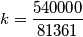 k=\frac{540000}{81361} k=\frac{540000}{81361}