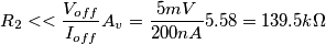R_{2} << {V_{off} \over I_{off}}A_{v} = {5 mV \over 200 nA}5.58 = 139.5 k\Omega R_{2} << {V_{off} \over I_{off}}A_{v} = {5 mV \over 200 nA}5.58 = 139.5 k\Omega