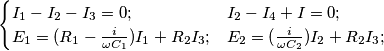 \[\begin{cases} I_{1}-I_{2}-I_{3}=0 ; & I_{2}-I_{4}+I=0 ; & E_{1}=(R_{1}-\frac{i}{\omega C_{1}})I_{1}+R_{2}I_{3}; & E_{2}=(\frac{i}{\omega C_{2}})I_{2}+R_{2}I_{3}; \end{cases}\]