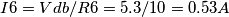 I6 = Vdb/R6 = 5.3/ 10 = 0.53 A I6 = Vdb/R6 = 5.3/ 10 = 0.53 A