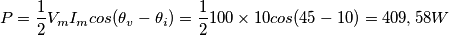 P= \frac{1}{2}V_mI_m cos(\theta_v-\theta_i)= \frac{1}{2} 100\times 10 cos(45-10)=409,58W