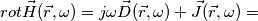 rot\vec{H}(\vec{r},\omega) = j\omega\vec{D}(\vec{r},\omega) + \vec{J}(\vec{r},\omega) = rot\vec{H}(\vec{r},\omega) = j\omega\vec{D}(\vec{r},\omega) + \vec{J}(\vec{r},\omega) =