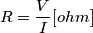 R = \frac{V}{I} [Ωohm]