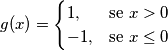 g(x) = \begin{cases} 1, & \mbox{se } x>0 \\ -1, & \mbox{se } x \le 0 \end{cases}