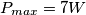 P_{max}=7W
