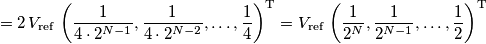 =2\,V_\text{ref}\,\left(\frac{1}{4\cdot 2^{N-1}},\frac{1}{4\cdot 2^{N-2}},\ldots,\frac{1}{4}\right)^\text{T}
=V_\text{ref}\,\left(\frac{1}{2^{N}},\frac{1}{2^{N-1}},\ldots,\frac{1}{2}\right)^\text{T}