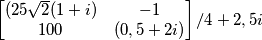 \[
  \begin{bmatrix}
    (25\sqrt{2}(1+i) & -1  \\
   100 & (0,5+2i)\\ 

  \end{bmatrix}/4+2,5i