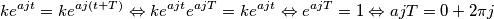 k e^{ajt} = k e^{aj(t+T)} \Leftrightarrow k e^{ajt} e^{ajT} =k e^{ajt} \Leftrightarrow e^{ajT} =1 \Leftrightarrow ajT =0 + 2 \pi j k e^{ajt} = k e^{aj(t+T)} \Leftrightarrow k e^{ajt} e^{ajT} =k e^{ajt} \Leftrightarrow e^{ajT} =1 \Leftrightarrow ajT =0 + 2 \pi j